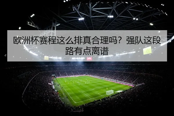 欧洲杯赛程这么排真合理吗？强队这段路有点离谱