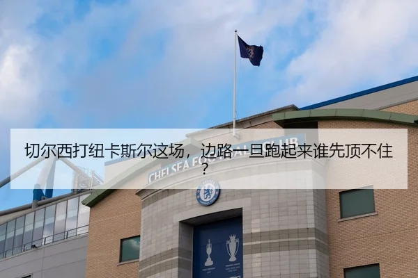 切尔西打纽卡斯尔这场，边路一旦跑起来谁先顶不住？