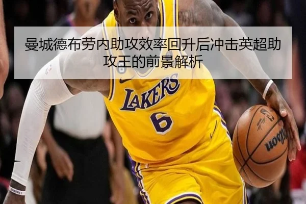 曼城德布劳内助攻效率回升后冲击英超助攻王的前景解析