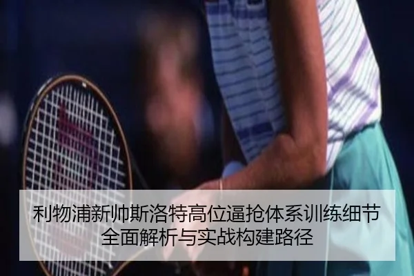 利物浦新帅斯洛特高位逼抢体系训练细节全面解析与实战构建路径