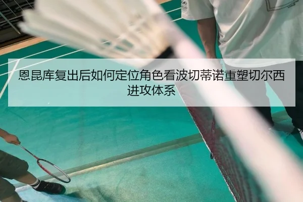 恩昆库复出后如何定位角色看波切蒂诺重塑切尔西进攻体系