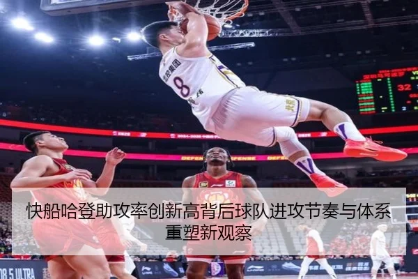 快船哈登助攻率创新高背后球队进攻节奏与体系重塑新观察
