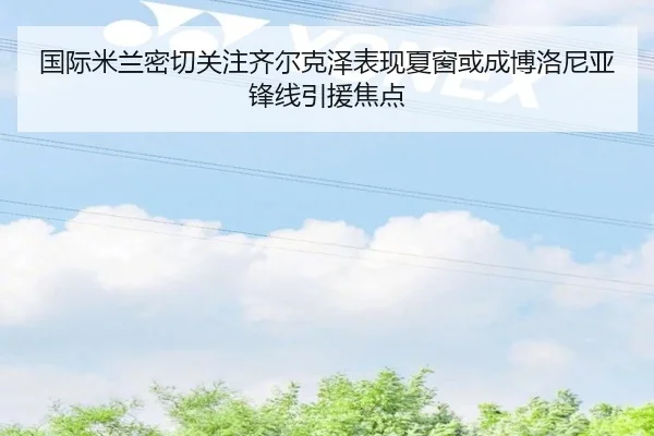 国际米兰密切关注齐尔克泽表现夏窗或成博洛尼亚锋线引援焦点