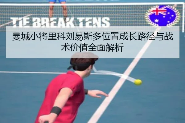 曼城小将里科刘易斯多位置成长路径与战术价值全面解析