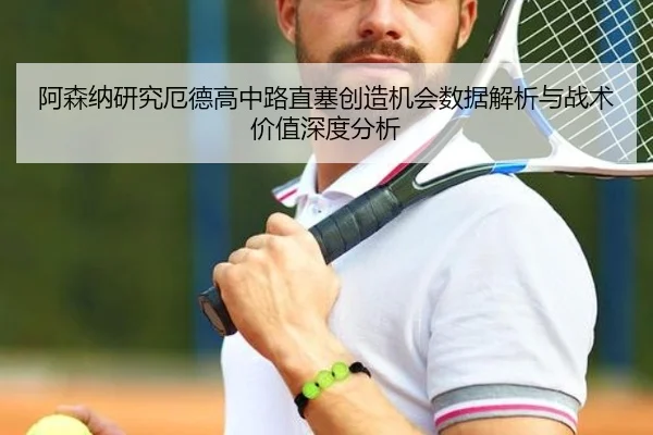 阿森纳研究厄德高中路直塞创造机会数据解析与战术价值深度分析